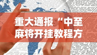 重大通报“中至麻将开挂教程方法	”科技辅助神器手机