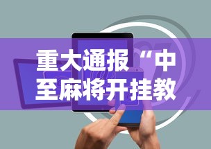 重大通报“中至麻将开挂教程方法”科技辅助神器手机
