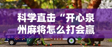 科学直击“开心泉州麻将怎么打会赢”辅助透视教程
