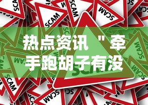 热点资讯 ＂牵手跑胡子有没有挂可以用	”事实上真的有挂