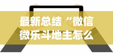 最新总结“微信微乐斗地主怎么拿好牌？_游戏_玩家_工具