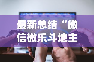 最新总结“微信微乐斗地主怎么拿好牌?_游戏_玩家_工具 最新总结“微信微乐斗地主怎么拿好牌?_游戏_玩家_工具
