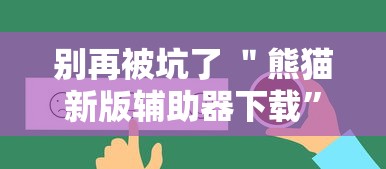 别再被坑了 ＂熊猫新版辅助器下载”掌握辅助功能必胜规则