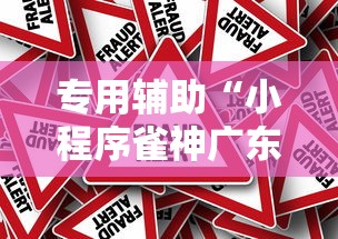 专用辅助“小程序雀神广东麻将有没有挂”分享辅助外挂教程