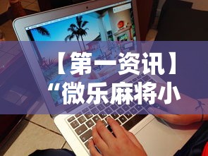 【第一资讯】“微乐麻将小程序必赢神器免费安装苹果”详细外挂辅助详细教程