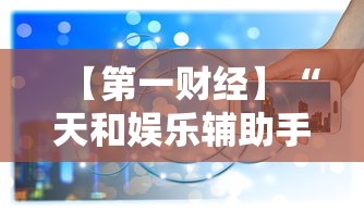 【第一财经】“天和娱乐辅助手机版下载最新辅助详细教程