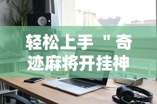 轻松上手 ＂奇迹麻将开挂神器下载”开挂科技辅助神器手机