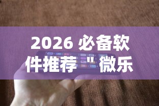 2026 必备软件推荐 ＂微乐跑得快有开挂吗”科技辅助神器手机版