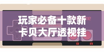 玩家必备十款新卡贝大厅透视挂辅助软件”开挂科技辅助神器手机
