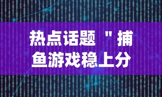 热点话题 ＂捕鱼游戏稳上分技巧把握出分周期	”(透视)开挂详细教程