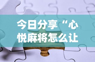 今日分享“心悦麻将怎么让牌变好	”(助赢详细开挂教程)