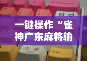 一键操作“雀神广东麻将输赢技巧	”分享必要外挂教程